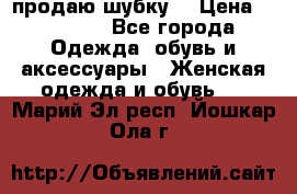 продаю шубку  › Цена ­ 25 000 - Все города Одежда, обувь и аксессуары » Женская одежда и обувь   . Марий Эл респ.,Йошкар-Ола г.